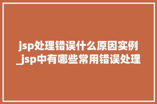 jsp处理错误什么原因实例_jsp中有哪些常用错误处理方法