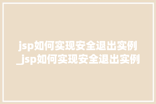 jsp如何实现安全退出实例_jsp如何实现安全退出实例文件  第1张