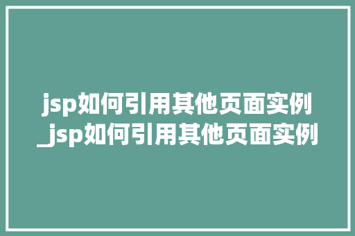 jsp如何引用其他页面实例_jsp如何引用其他页面实例内容