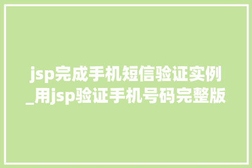 jsp完成手机短信验证实例_用jsp验证手机号码完整版