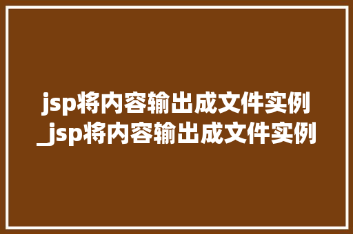 jsp将内容输出成文件实例_jsp将内容输出成文件实例的方法