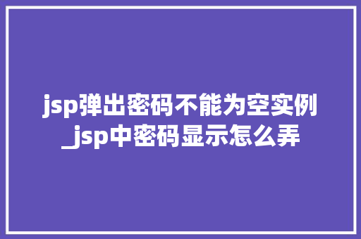jsp弹出密码不能为空实例_jsp中密码显示怎么弄