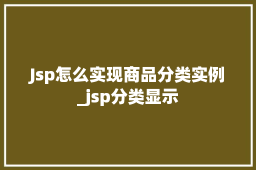 Jsp怎么实现商品分类实例_jsp分类显示