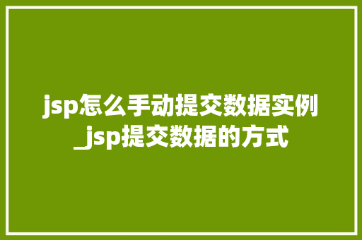 jsp怎么手动提交数据实例_jsp提交数据的方式