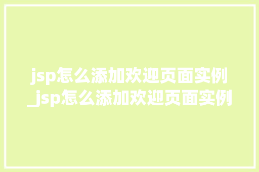 jsp怎么添加欢迎页面实例_jsp怎么添加欢迎页面实例文件
