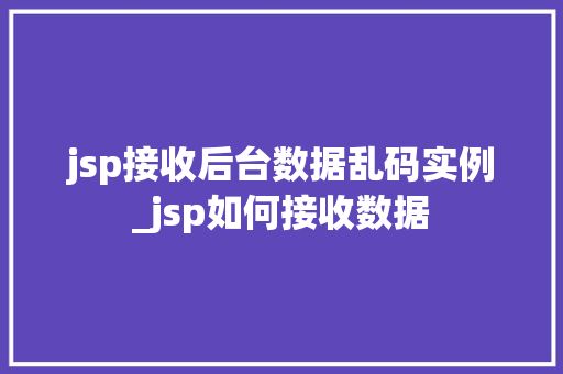 jsp接收后台数据乱码实例_jsp如何接收数据
