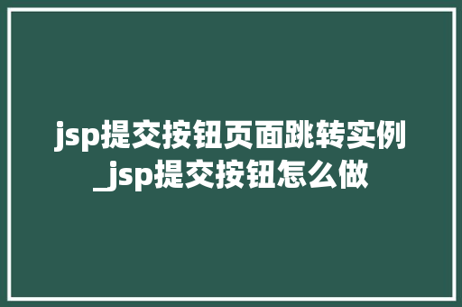 jsp提交按钮页面跳转实例_jsp提交按钮怎么做
