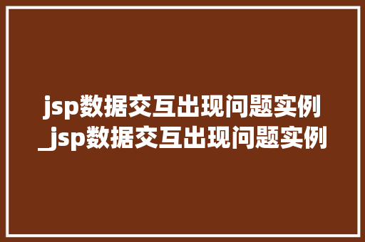 jsp数据交互出现问题实例_jsp数据交互出现问题实例怎么解决  第1张