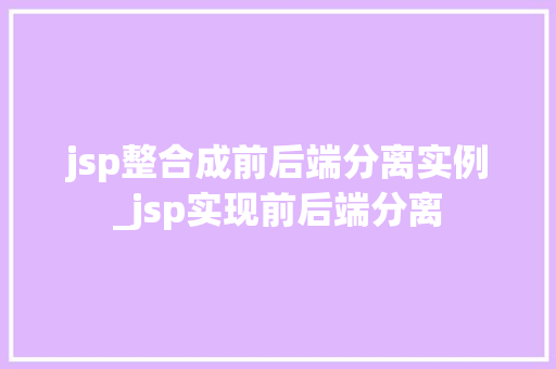 jsp整合成前后端分离实例_jsp实现前后端分离