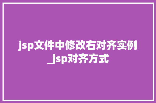 jsp文件中修改右对齐实例_jsp对齐方式  第1张