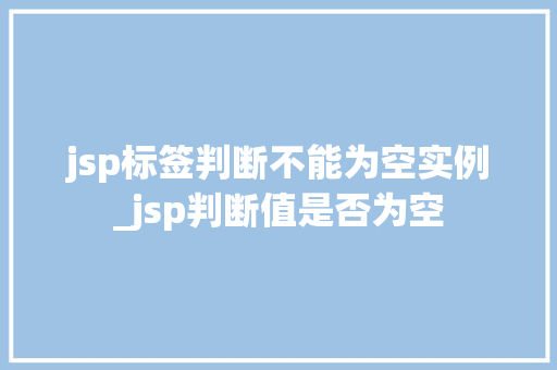 jsp标签判断不能为空实例_jsp判断值是否为空