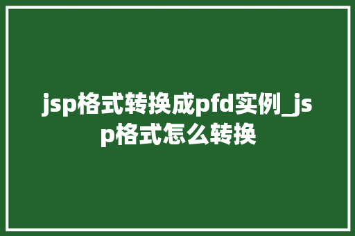 jsp格式转换成pfd实例_jsp格式怎么转换