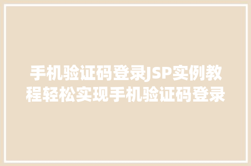 手机验证码登录JSP实例教程轻松实现手机验证码登录功能