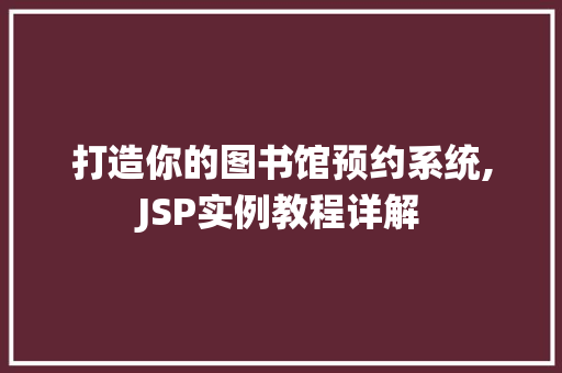 打造你的图书馆预约系统,JSP实例教程详解