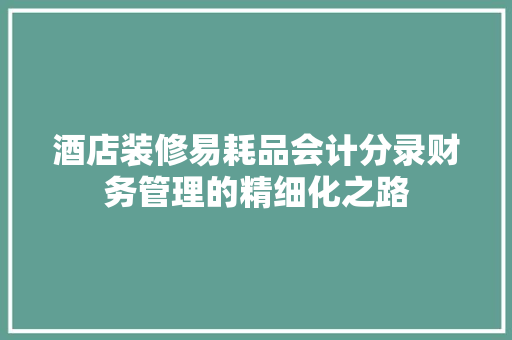 酒店装修易耗品会计分录财务管理的精细化之路