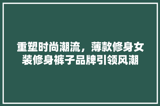 重塑时尚潮流，薄款修身女装修身裤子品牌引领风潮