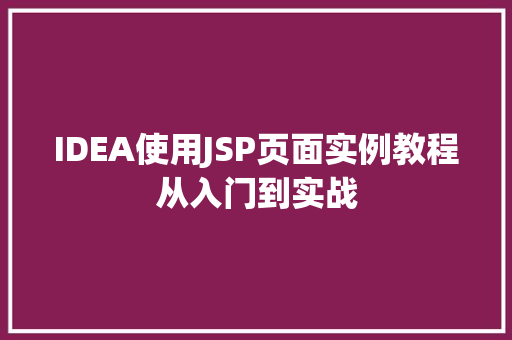 IDEA使用JSP页面实例教程从入门到实战 第1张 IDEA使用JSP页面实例教程从入门到实战 第1张