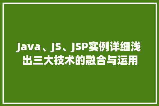 Java、JS、JSP实例详细浅出三大技术的融合与运用
