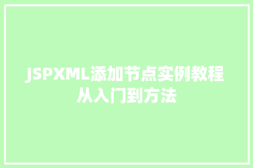JSPXML添加节点实例教程从入门到方法