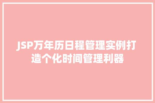 JSP万年历日程管理实例打造个化时间管理利器 第1张 JSP万年历日程管理实例打造个化时间管理利器 第1张