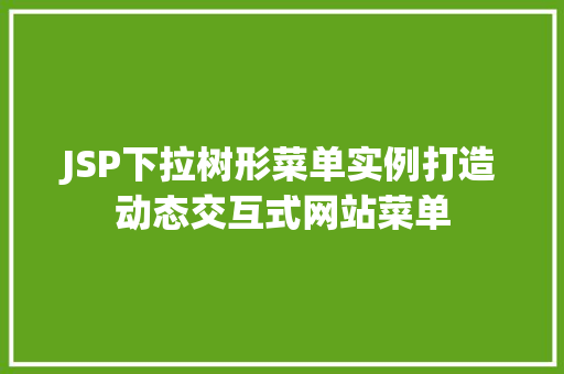 JSP下拉树形菜单实例打造动态交互式网站菜单