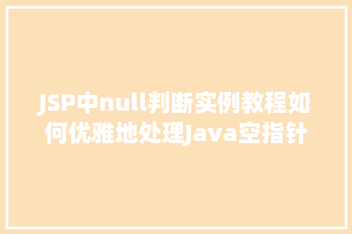JSP中null判断实例教程如何优雅地处理Java空指针异常