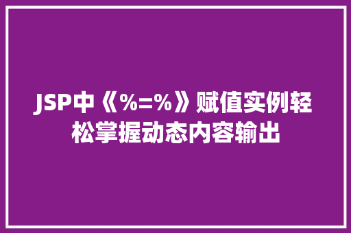 JSP中《%=%》赋值实例轻松掌握动态内容输出 第1张 JSP中《%=%》赋值实例轻松掌握动态内容输出 第1张