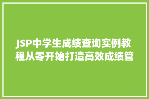 JSP中学生成绩查询实例教程从零开始打造高效成绩管理系统