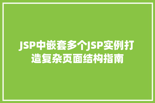 JSP中嵌套多个JSP实例打造复杂页面结构指南