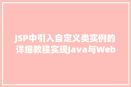 JSP中引入自定义类实例的详细教程实现Java与Web的完美结合