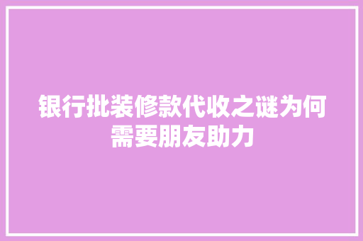 银行批装修款代收之谜为何需要朋友助力