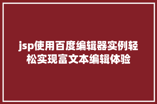 jsp使用百度编辑器实例轻松实现富文本编辑体验