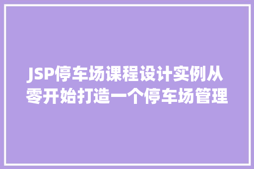 JSP停车场课程设计实例从零开始打造一个停车场管理系统  第1张