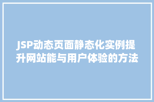 JSP动态页面静态化实例提升网站能与用户体验的方法