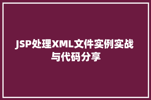 JSP处理XML文件实例实战与代码分享