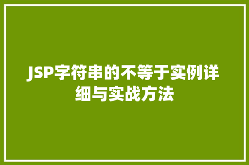 JSP字符串的不等于实例详细与实战方法