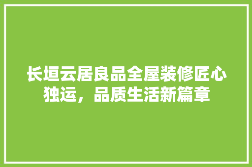 长垣云居良品全屋装修匠心独运，品质生活新篇章