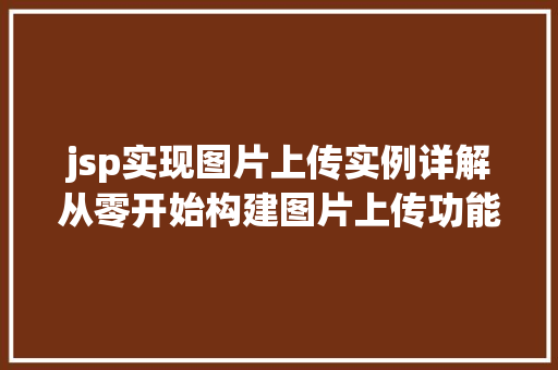 jsp实现图片上传实例详解从零开始构建图片上传功能