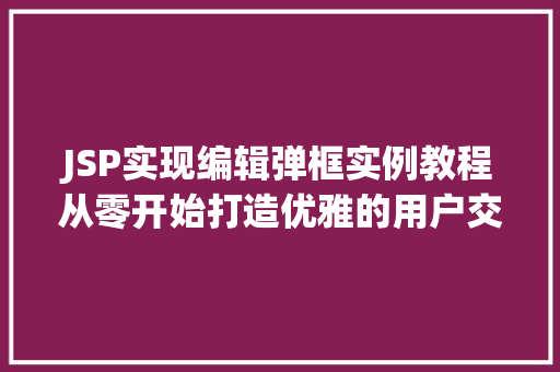 JSP实现编辑弹框实例教程从零开始打造优雅的用户交互界面