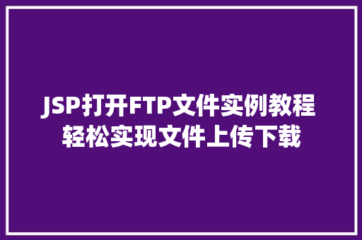 JSP打开FTP文件实例教程轻松实现文件上传下载