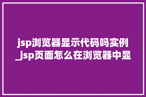 jsp浏览器显示代码吗实例_jsp页面怎么在浏览器中显示