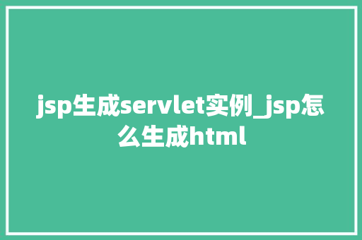 jsp生成servlet实例_jsp怎么生成html