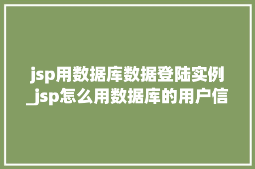 jsp用数据库数据登陆实例_jsp怎么用数据库的用户信息进行登录