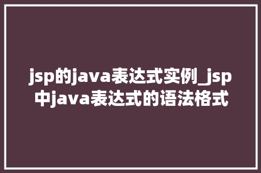 jsp的java表达式实例_jsp中java表达式的语法格式  第1张