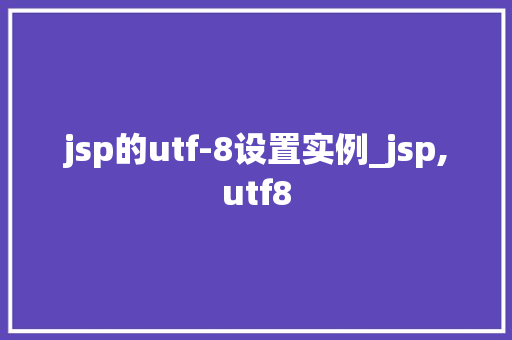 jsp的utf-8设置实例_jsp,utf8