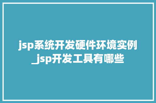 jsp系统开发硬件环境实例_jsp开发工具有哪些