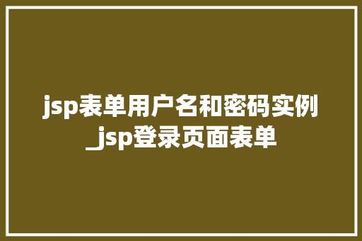 jsp表单用户名和密码实例_jsp登录页面表单