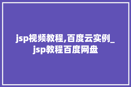 jsp视频教程,百度云实例_jsp教程百度网盘
