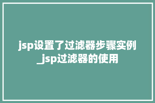 jsp设置了过滤器步骤实例_jsp过滤器的使用 第1张 jsp设置了过滤器步骤实例_jsp过滤器的使用 第1张