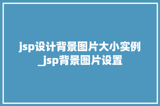 jsp设计背景图片大小实例_jsp背景图片设置  第1张